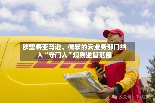 欧盟将亚马逊、微软的云业务部门纳入“守门人”规则监管范围-第1张图片