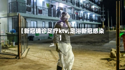 【新冠确诊足疗ktv,足浴新冠感染】-第2张图片