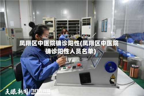 凤翔区中医院确诊阳性(凤翔区中医院确诊阳性人员名单)-第1张图片