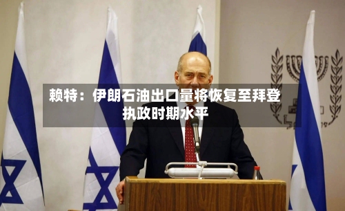 赖特：伊朗石油出口量将恢复至拜登执政时期水平-第1张图片