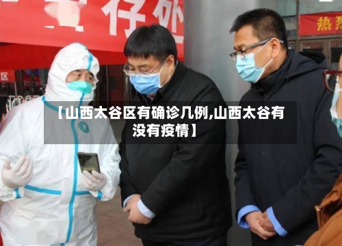【山西太谷区有确诊几例,山西太谷有没有疫情】-第2张图片