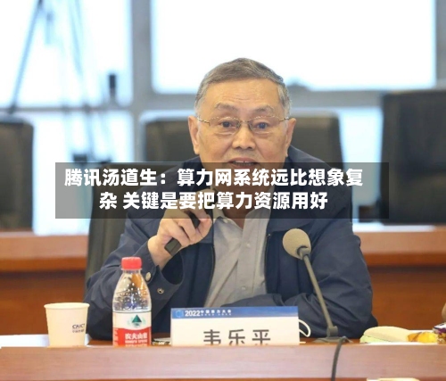 腾讯汤道生：算力网系统远比想象复杂 关键是要把算力资源用好-第1张图片