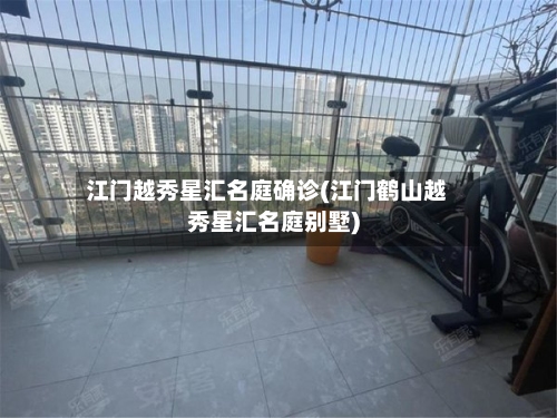 江门越秀星汇名庭确诊(江门鹤山越秀星汇名庭别墅)-第1张图片