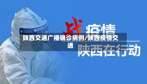 陕西交通广播确诊病例/陕西疫情交通-第1张图片