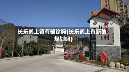 长乐鹤上镇有确诊吗(长乐鹤上有新的规划吗)-第1张图片