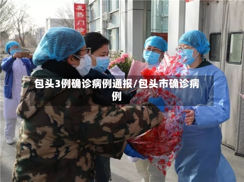包头3例确诊病例通报/包头市确诊病例-第1张图片
