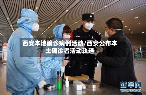 西安本地确诊病例活动/西安公布本土确诊者活动轨迹-第1张图片