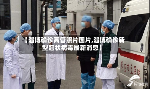【淄博确诊高管照片图片,淄博确诊新型冠状病毒最新消息】-第1张图片