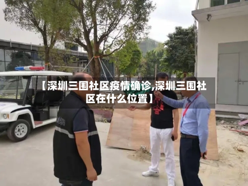 【深圳三围社区疫情确诊,深圳三围社区在什么位置】-第1张图片