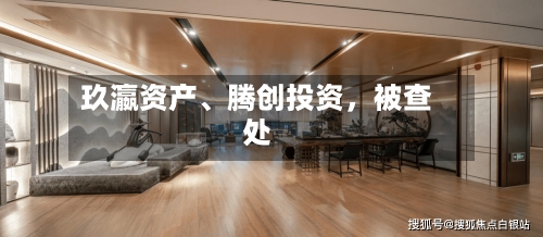 玖瀛资产	、腾创投资，被查处-第1张图片