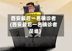 西安最后一名确诊者(西安最后一名确诊者是谁)-第3张图片