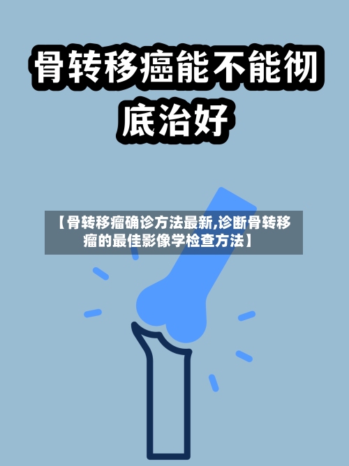 【骨转移瘤确诊方法最新,诊断骨转移瘤的最佳影像学检查方法】-第3张图片