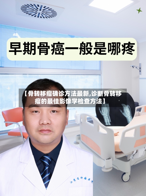 【骨转移瘤确诊方法最新,诊断骨转移瘤的最佳影像学检查方法】-第1张图片
