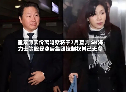 崔泰源天价离婚案将于7月宣判 SK海力士等股暴涨后集团控制权料已无虞-第1张图片