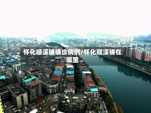 怀化顺溪铺确诊病例/怀化顺溪铺在哪里-第1张图片