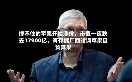 撑不住的苹果开始涨价，市值一夜跌去17900亿，有存储厂商暗讽苹果自食其果-第1张图片