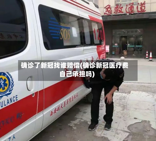 确诊了新冠找谁赔偿(确诊新冠医疗费自己承担吗)-第1张图片