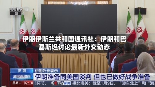 伊朗伊斯兰共和国通讯社：伊朗和巴基斯坦讨论最新外交动态-第1张图片